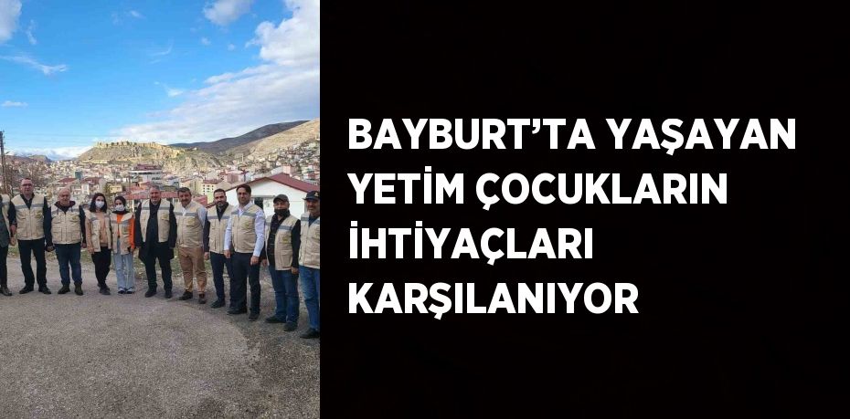 BAYBURT’TA YAŞAYAN YETİM ÇOCUKLARIN İHTİYAÇLARI KARŞILANIYOR