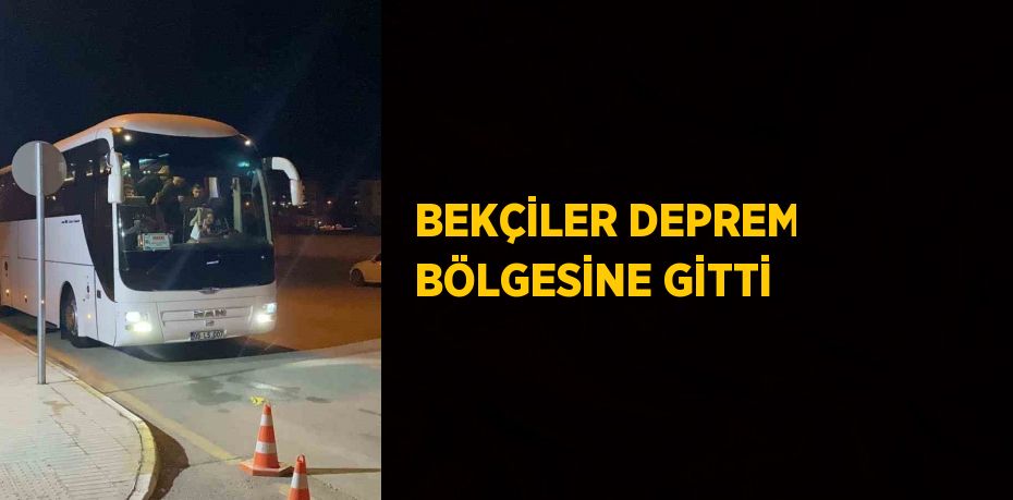 BEKÇİLER DEPREM BÖLGESİNE GİTTİ