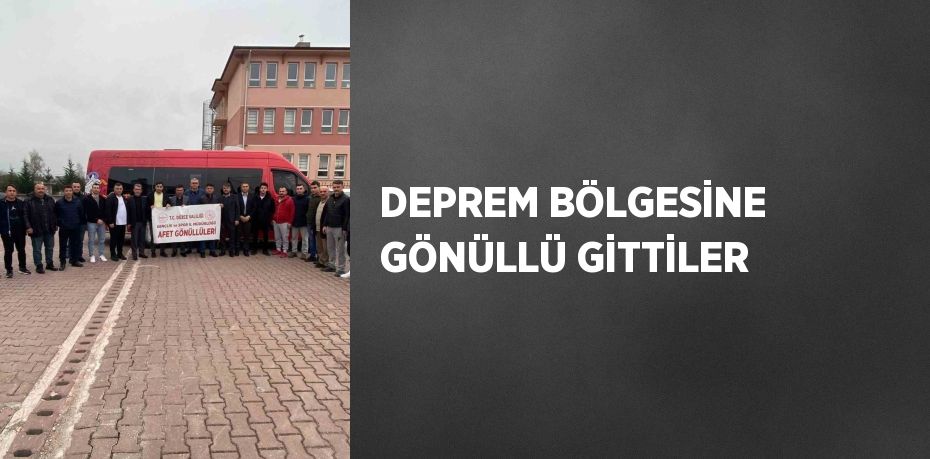 DEPREM BÖLGESİNE GÖNÜLLÜ GİTTİLER