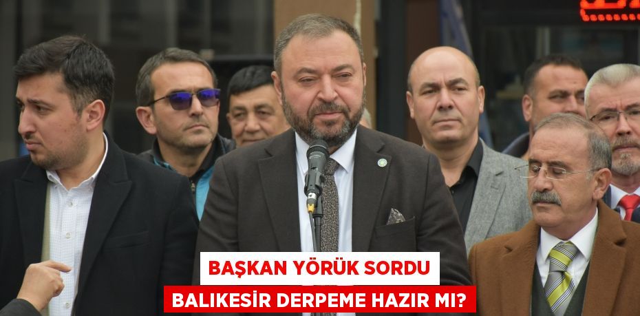 BAŞKAN YÖRÜK SORDU BALIKESİR DERPEME HAZIR MI?