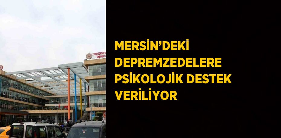 MERSİN’DEKİ DEPREMZEDELERE PSİKOLOJİK DESTEK VERİLİYOR