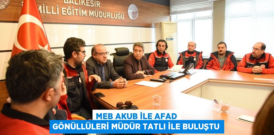 MEB AKUB İLE AFAD GÖNÜLLÜLERİ MÜDÜR TATLI İLE BULUŞTU