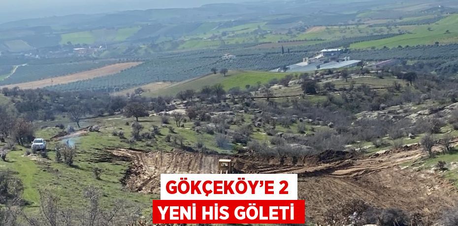 GÖKÇEKÖY’E 2 YENİ HİS GÖLETİ