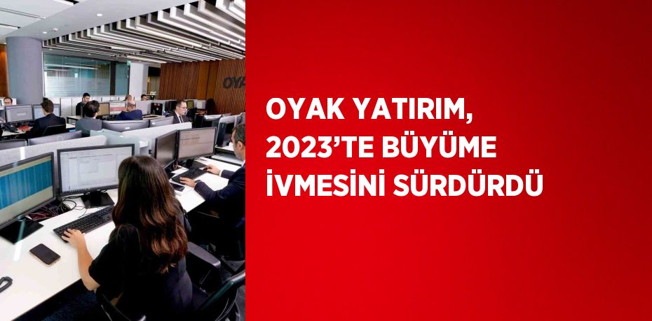 OYAK YATIRIM, 2023’TE BÜYÜME İVMESİNİ SÜRDÜRDÜ