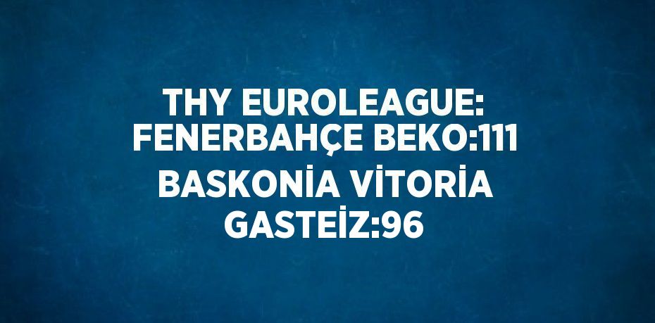 THY EUROLEAGUE: FENERBAHÇE BEKO:111 BASKONİA VİTORİA GASTEİZ:96