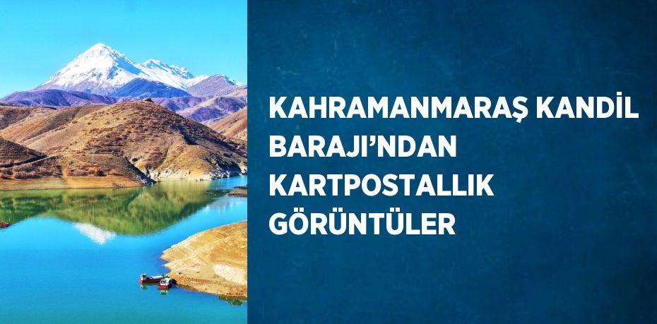 KAHRAMANMARAŞ KANDİL BARAJI’NDAN KARTPOSTALLIK GÖRÜNTÜLER