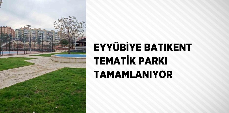 EYYÜBİYE BATIKENT TEMATİK PARKI TAMAMLANIYOR