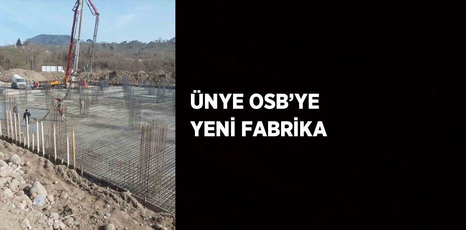 ÜNYE OSB’YE YENİ FABRİKA