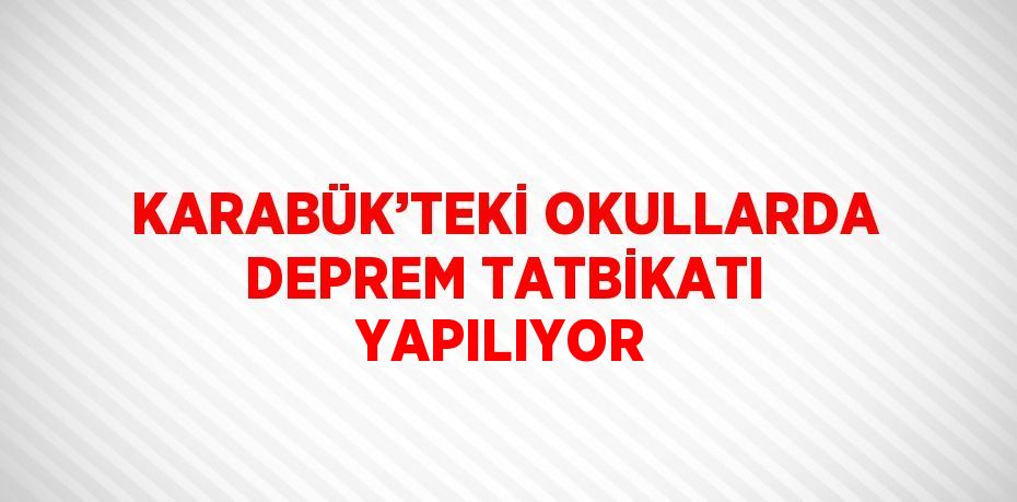 KARABÜK’TEKİ OKULLARDA DEPREM TATBİKATI YAPILIYOR