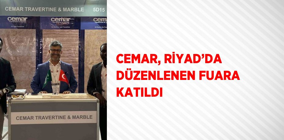 CEMAR, RİYAD’DA DÜZENLENEN FUARA KATILDI