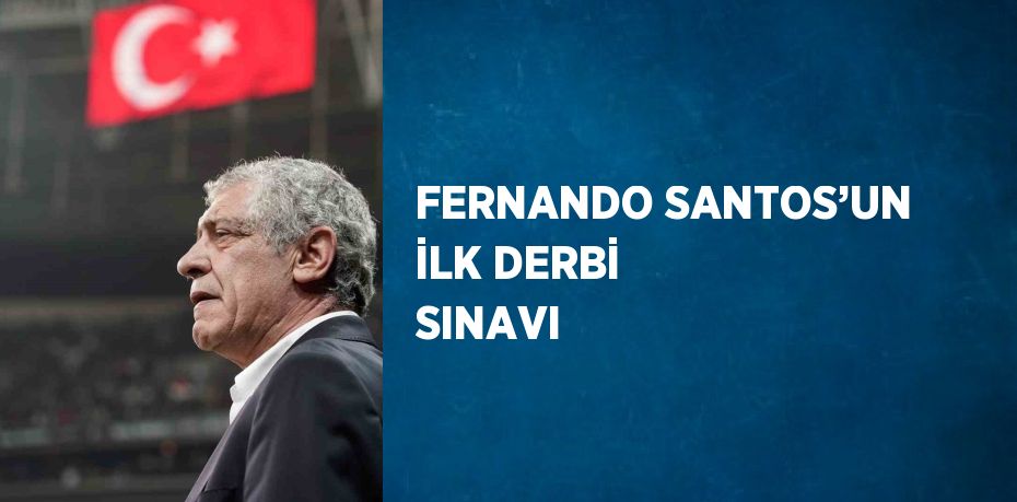 FERNANDO SANTOS’UN İLK DERBİ SINAVI