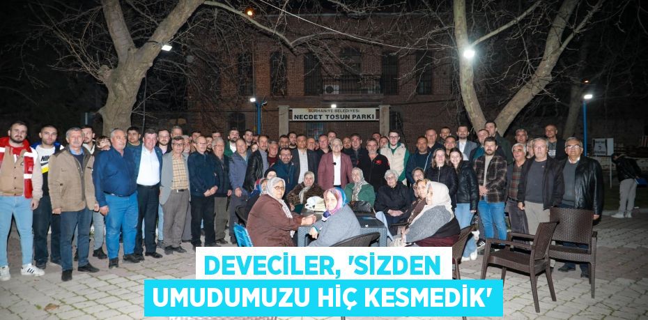 DEVECİLER, “SİZDEN UMUDUMUZU HİÇ KESMEDİK”