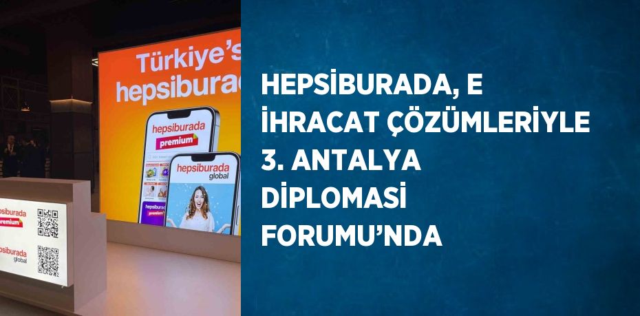 HEPSİBURADA, E İHRACAT ÇÖZÜMLERİYLE 3. ANTALYA DİPLOMASİ FORUMU’NDA