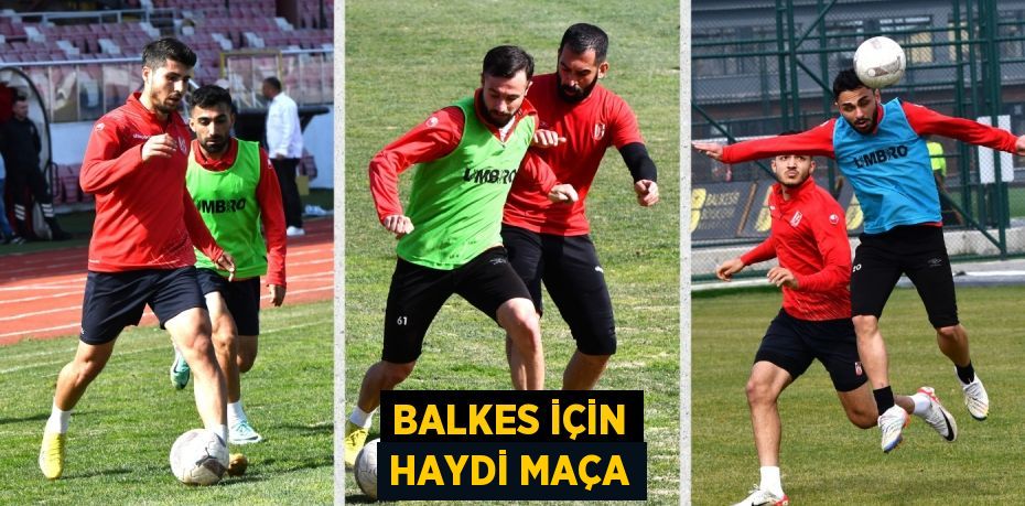 BALKES İÇİN HAYDİ MAÇA