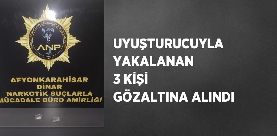 UYUŞTURUCUYLA YAKALANAN 3 KİŞİ GÖZALTINA ALINDI