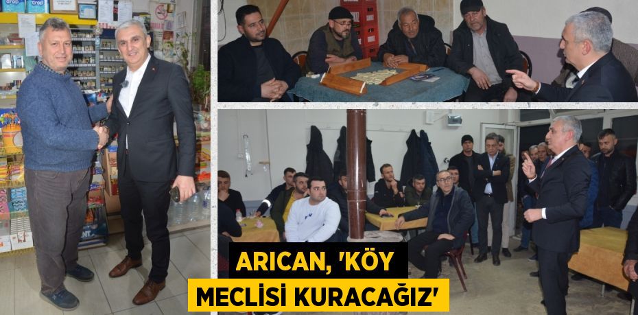 ARICAN, “KÖY MECLİSİ KURACAĞIZ”