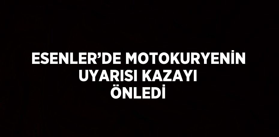 ESENLER’DE MOTOKURYENİN UYARISI KAZAYI ÖNLEDİ