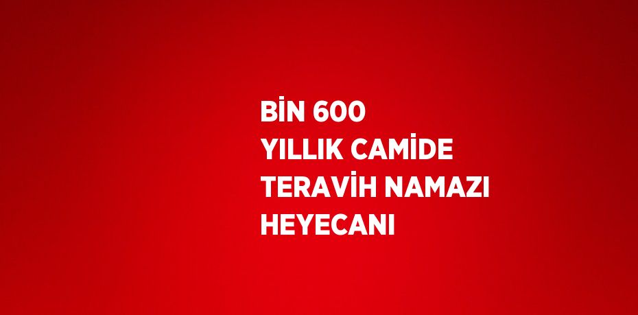 BİN 600 YILLIK CAMİDE TERAVİH NAMAZI HEYECANI