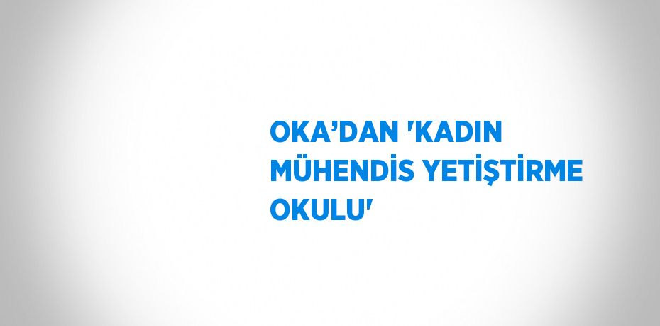 OKA’DAN 'KADIN MÜHENDİS YETİŞTİRME OKULU'