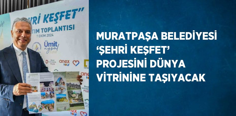 MURATPAŞA BELEDİYESİ ‘ŞEHRİ KEŞFET’ PROJESİNİ DÜNYA VİTRİNİNE TAŞIYACAK