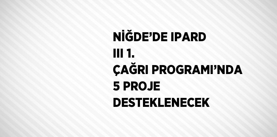 NİĞDE’DE IPARD III 1. ÇAĞRI PROGRAMI’NDA 5 PROJE DESTEKLENECEK