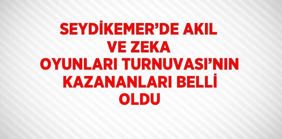 SEYDİKEMER’DE AKIL VE ZEKA OYUNLARI TURNUVASI’NIN KAZANANLARI BELLİ OLDU