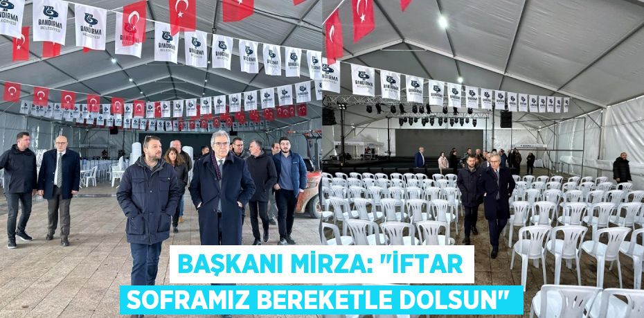 BAŞKANI MİRZA: "İFTAR SOFRAMIZ BEREKETLE DOLSUN"