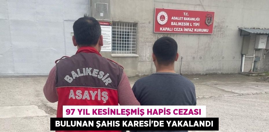 97 yıl kesinleşmiş hapis cezası  bulunan şahıs Karesi’de yakalandı