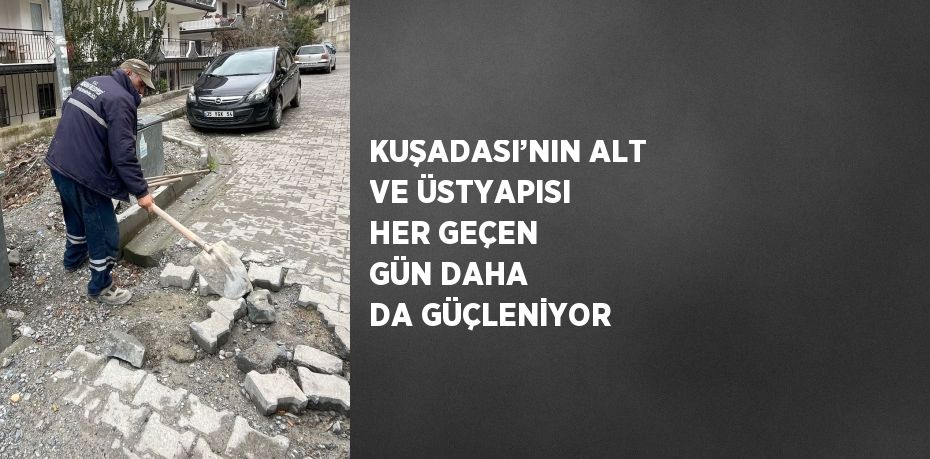 KUŞADASI’NIN ALT VE ÜSTYAPISI HER GEÇEN GÜN DAHA DA GÜÇLENİYOR