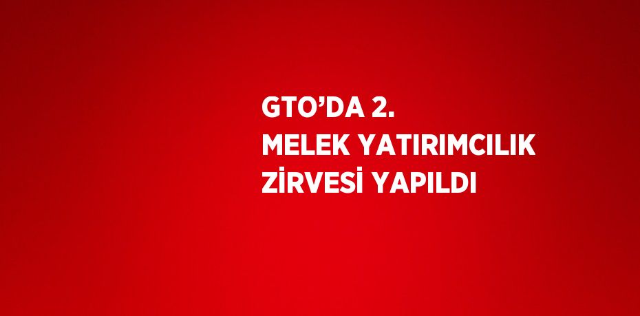 GTO’DA 2. MELEK YATIRIMCILIK ZİRVESİ YAPILDI