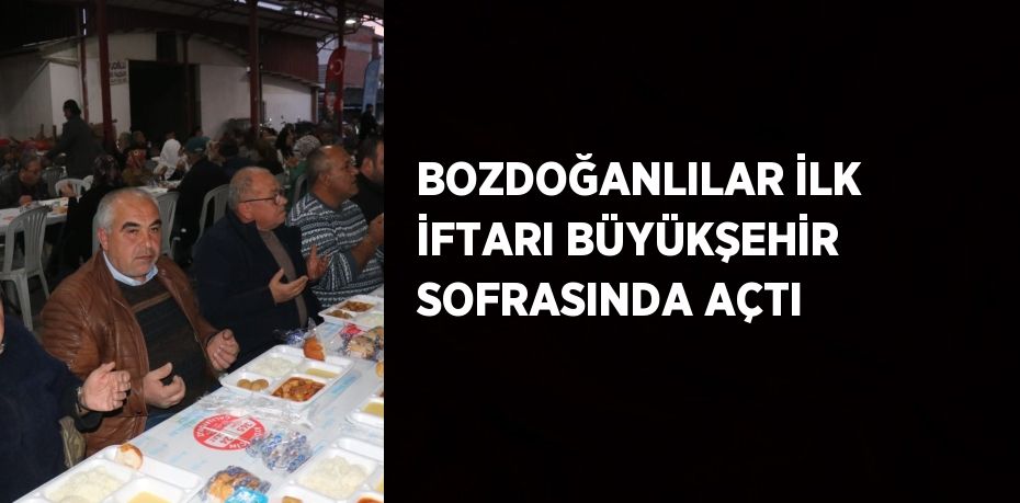 BOZDOĞANLILAR İLK İFTARI BÜYÜKŞEHİR SOFRASINDA AÇTI