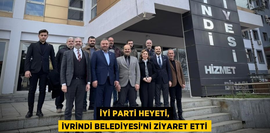 İYİ PARTİ HEYETİ, İVRİNDİ BELEDİYESİ'Nİ ZİYARET ETTİ