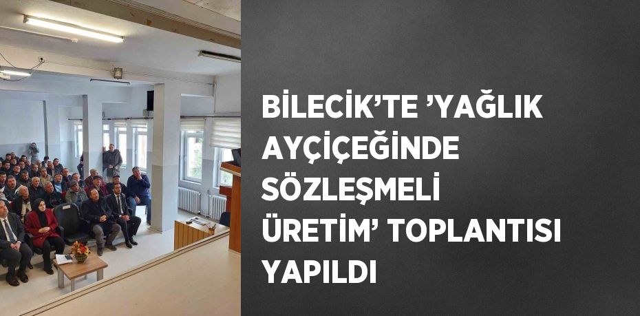 BİLECİK’TE ’YAĞLIK AYÇİÇEĞİNDE SÖZLEŞMELİ ÜRETİM’ TOPLANTISI YAPILDI