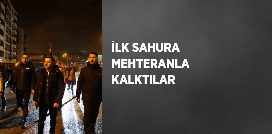 İLK SAHURA MEHTERANLA KALKTILAR