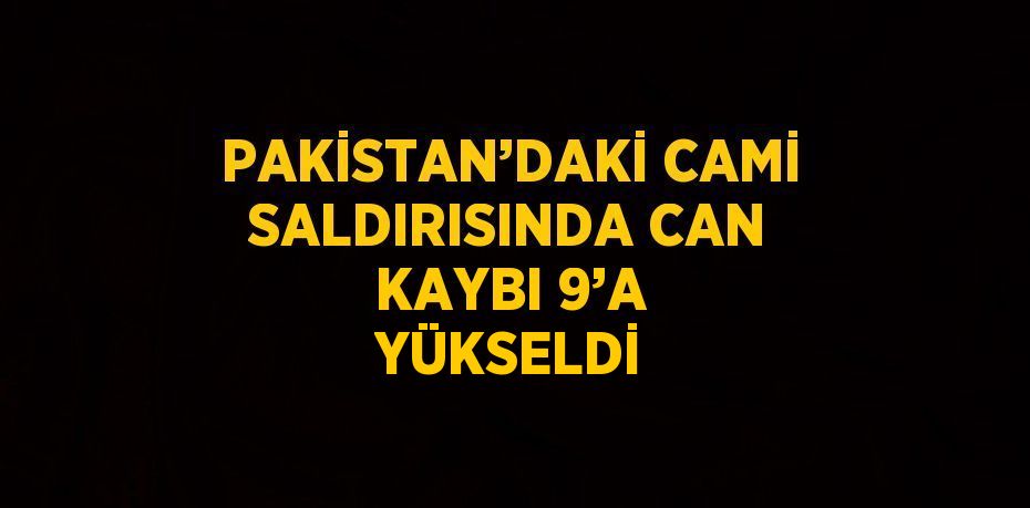 PAKİSTAN’DAKİ CAMİ SALDIRISINDA CAN KAYBI 9’A YÜKSELDİ