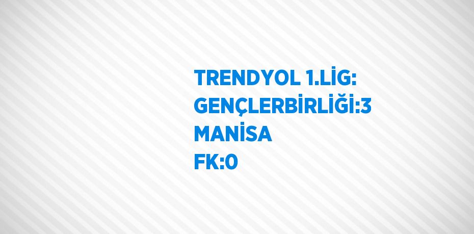 TRENDYOL 1.LİG: GENÇLERBİRLİĞİ:3 MANİSA FK:0