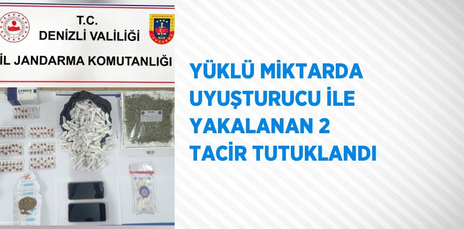 YÜKLÜ MİKTARDA UYUŞTURUCU İLE YAKALANAN 2 TACİR TUTUKLANDI