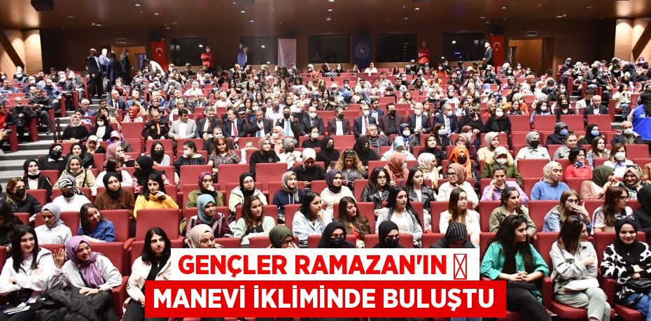 GENÇLER RAMAZAN’IN 	 MANEVİ İKLİMİNDE BULUŞTU