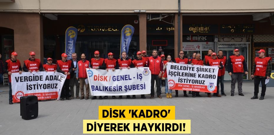 DİSK “KADRO” DİYEREK HAYKIRDI!