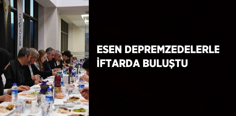 ESEN DEPREMZEDELERLE İFTARDA BULUŞTU