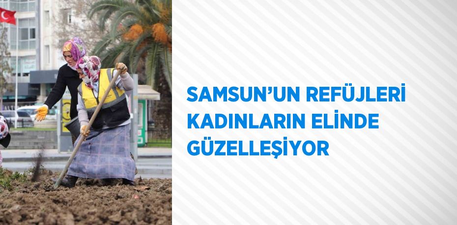 SAMSUN’UN REFÜJLERİ KADINLARIN ELİNDE GÜZELLEŞİYOR