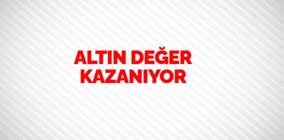 ALTIN DEĞER KAZANIYOR