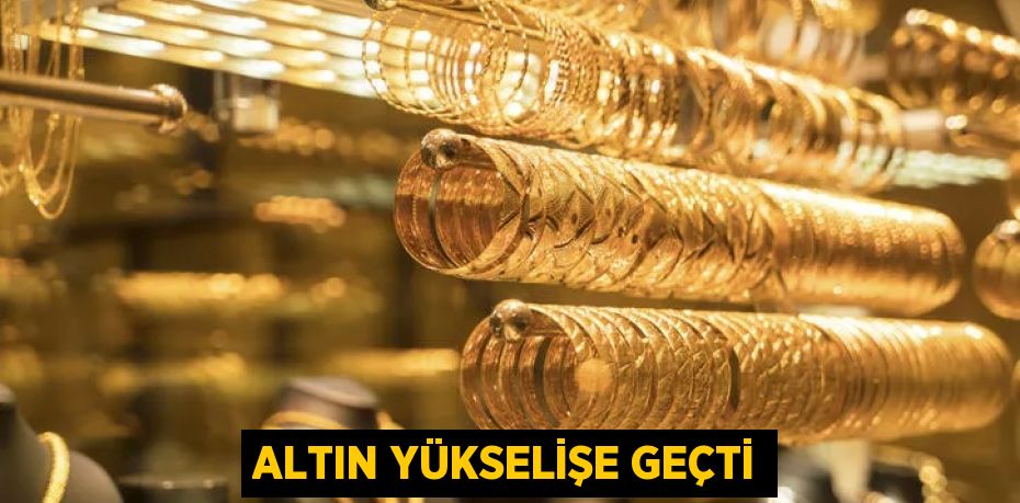 ALTIN YÜKSELİŞE GEÇTİ