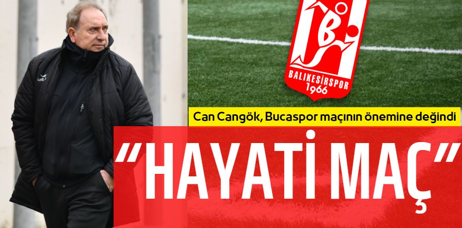 Can Cangök, Bucaspor maçının önemine değindi “HAYATİ MAÇ”