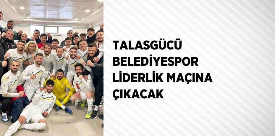 TALASGÜCÜ BELEDİYESPOR LİDERLİK MAÇINA ÇIKACAK