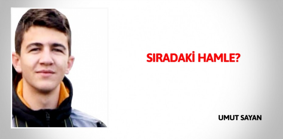 SIRADAKİ HAMLE?