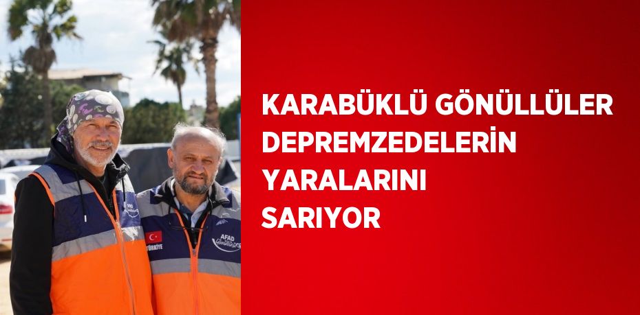 KARABÜKLÜ GÖNÜLLÜLER DEPREMZEDELERİN YARALARINI SARIYOR