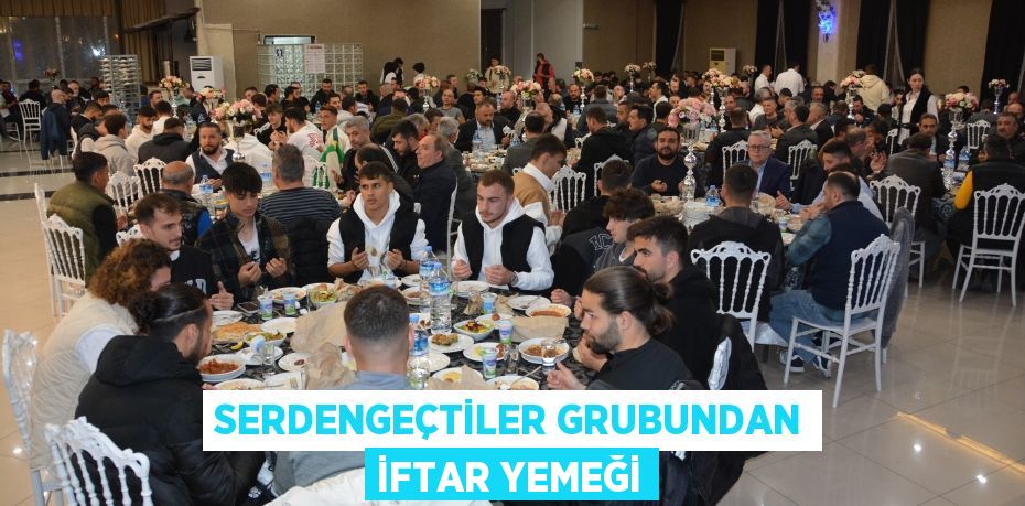 SERDENGEÇTİLER GRUBUNDAN İFTAR YEMEĞİ