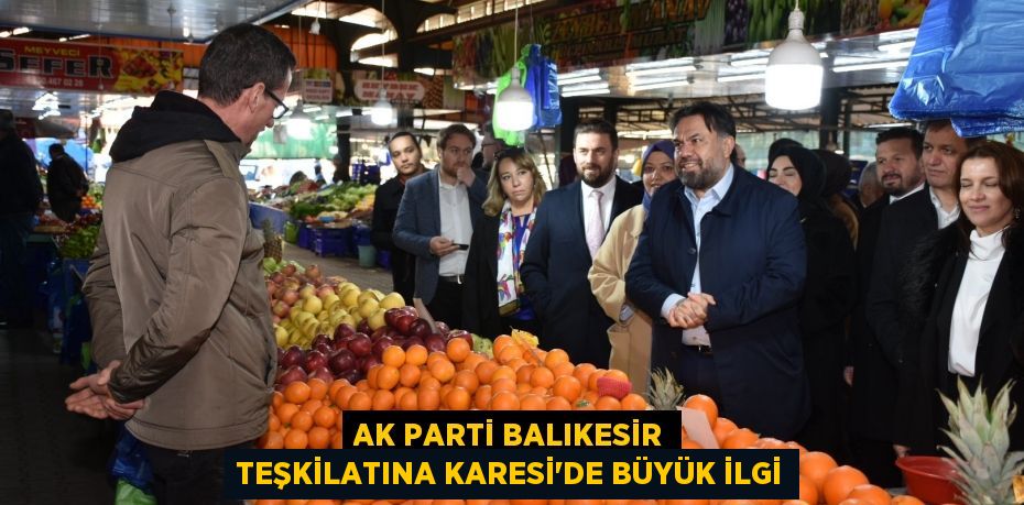 AK PARTİ BALIKESİR TEŞKİLATINA KARESİ’DE BÜYÜK İLGİ