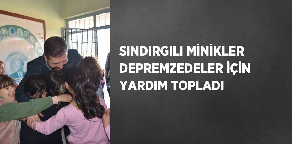 SINDIRGILI MİNİKLER DEPREMZEDELER İÇİN YARDIM TOPLADI